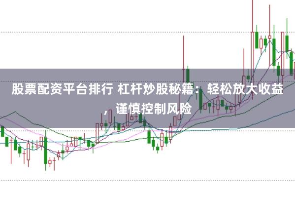 股票配资平台排行 杠杆炒股秘籍：轻松放大收益，谨慎控制风险
