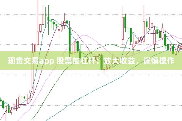 现货交易app 股票加杠杆：放大收益，谨慎操作