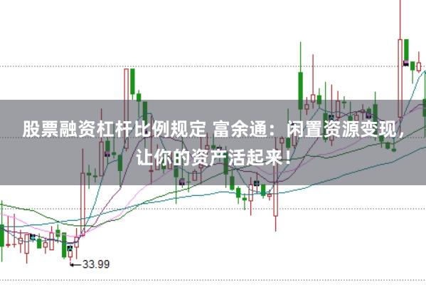 股票融资杠杆比例规定 富余通：闲置资源变现，让你的资产活起来！
