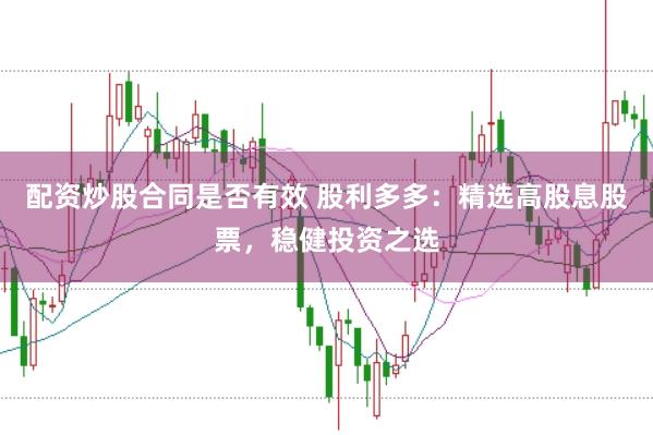 配资炒股合同是否有效 股利多多：精选高股息股票，稳健投资之选