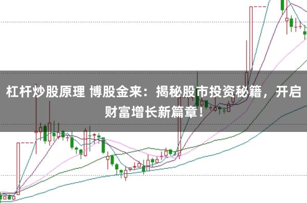 杠杆炒股原理 博股金来：揭秘股市投资秘籍，开启财富增长新篇章！