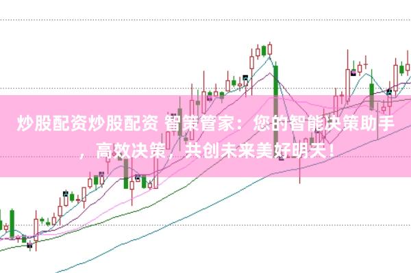 炒股配资炒股配资 智策管家：您的智能决策助手，高效决策，共创未来美好明天！