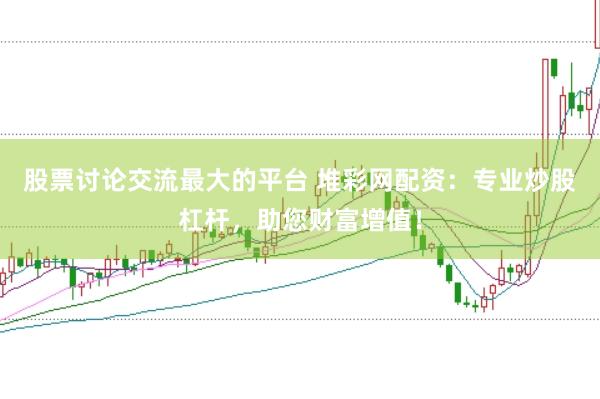 股票讨论交流最大的平台 堆彩网配资：专业炒股杠杆，助您财富增值！