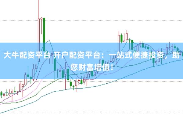 大牛配资平台 开户配资平台：一站式便捷投资，助您财富增值！