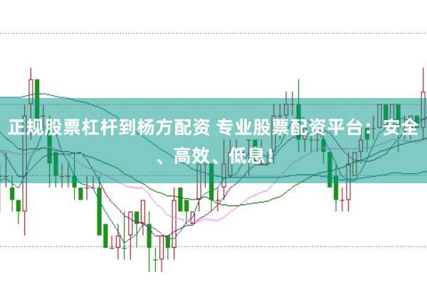 正规股票杠杆到杨方配资 专业股票配资平台：安全、高效、低息！