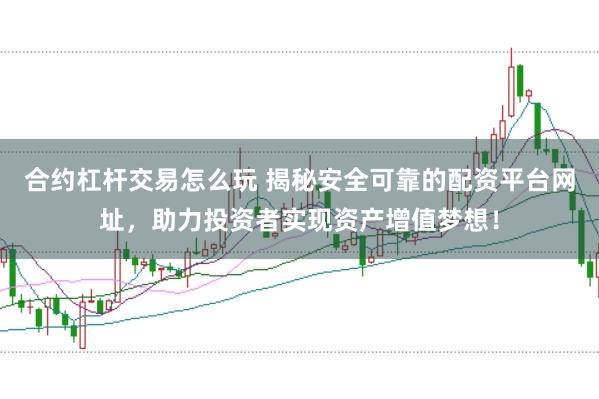 合约杠杆交易怎么玩 揭秘安全可靠的配资平台网址，助力投资者实现资产增值梦想！