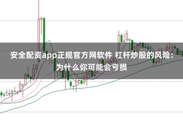 安全配资app正规官方网软件 杠杆炒股的风险：为什么你可能会亏损