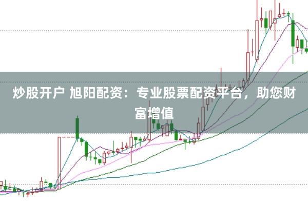炒股开户 旭阳配资：专业股票配资平台，助您财富增值