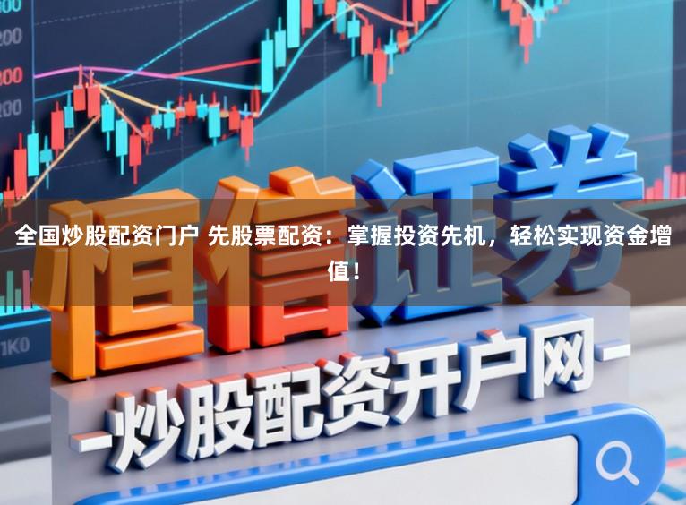 全国炒股配资门户 先股票配资：掌握投资先机，轻松实现资金增值！