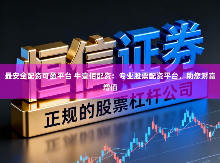 最安全配资可盈平台 牛壹佰配资：专业股票配资平台，助您财富增值