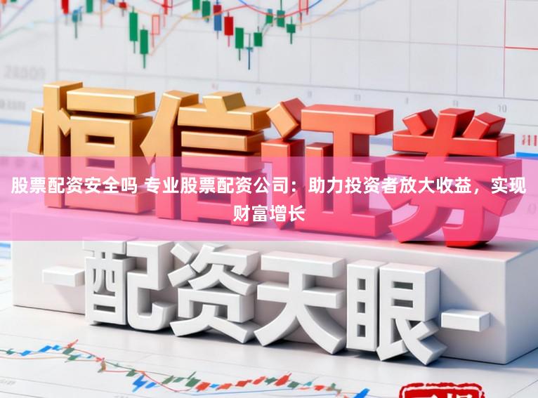 股票配资安全吗 专业股票配资公司：助力投资者放大收益，实现财富增长