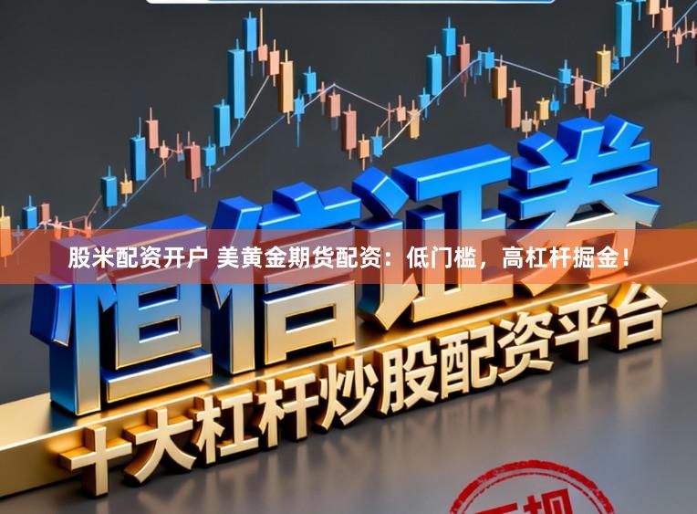 股米配资开户 美黄金期货配资：低门槛，高杠杆掘金！