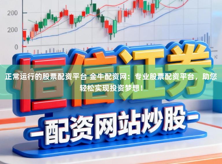 正常运行的股票配资平台 金牛配资网：专业股票配资平台，助您轻松实现投资梦想！