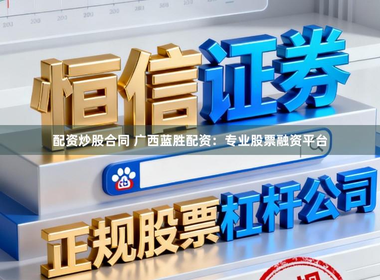 配资炒股合同 广西蓝胜配资：专业股票融资平台