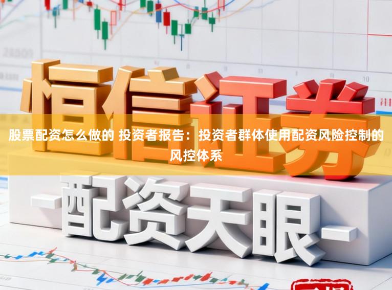 股票配资怎么做的 投资者报告：投资者群体使用配资风险控制的风控体系
