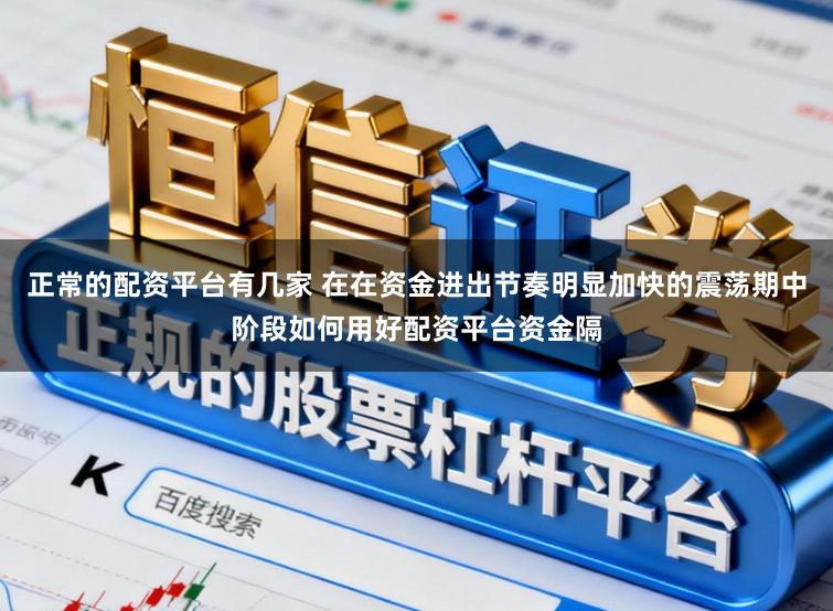 正常的配资平台有几家 在在资金进出节奏明显加快的震荡期中阶段如何用好配资平台资金隔
