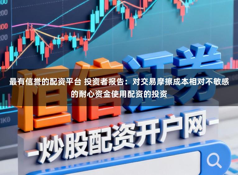 最有信誉的配资平台 投资者报告：对交易摩擦成本相对不敏感的耐心资金使用配资的投资