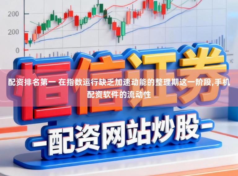 配资排名第一 在指数运行缺乏加速动能的整理期这一阶段,手机配资软件的流动性