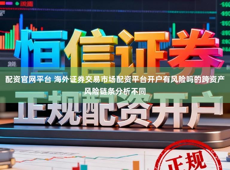 配资官网平台 海外证券交易市场配资平台开户有风险吗的跨资产风险链条分析不同