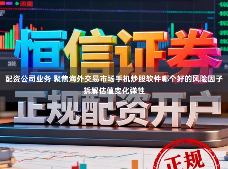 配资公司业务 聚焦海外交易市场手机炒股软件哪个好的风险因子拆解估值变化弹性