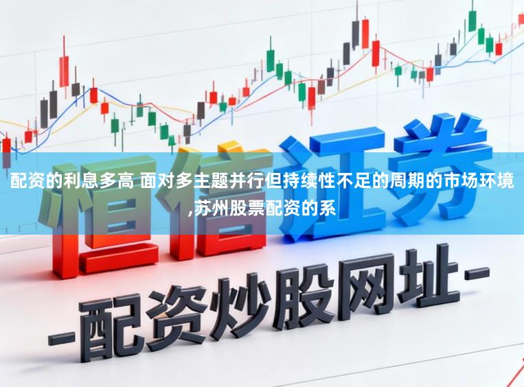 配资的利息多高 面对多主题并行但持续性不足的周期的市场环境,苏州股票配资的系