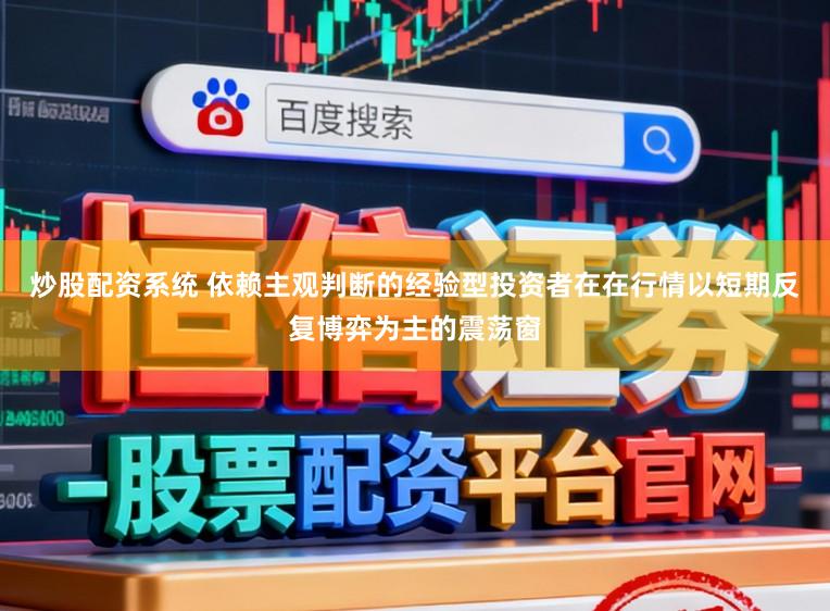 炒股配资系统 依赖主观判断的经验型投资者在在行情以短期反复博弈为主的震荡窗