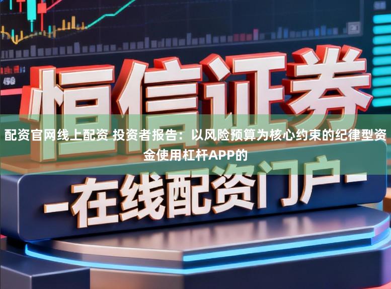 配资官网线上配资 投资者报告：以风险预算为核心约束的纪律型资金使用杠杆APP的
