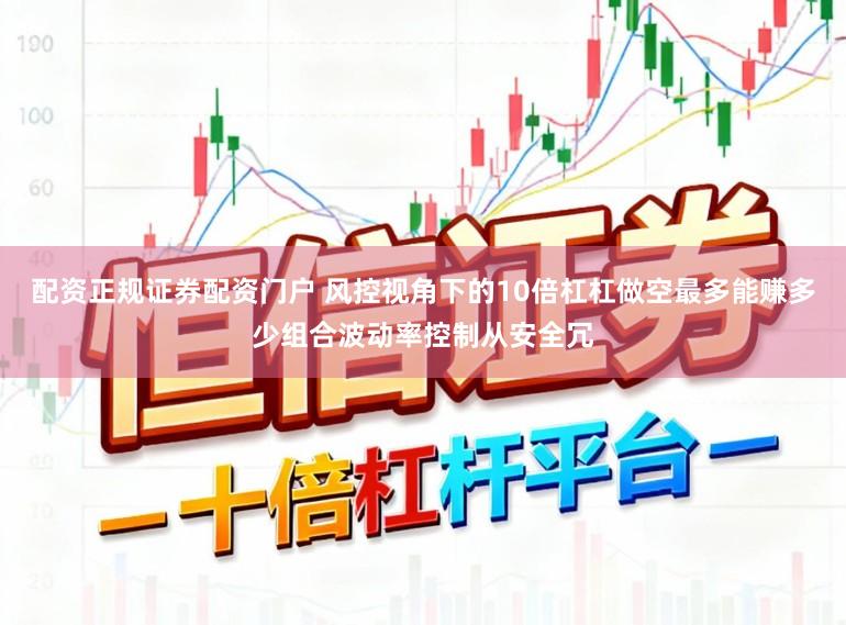 配资正规证券配资门户 风控视角下的10倍杠杠做空最多能赚多少组合波动率控制从安全冗