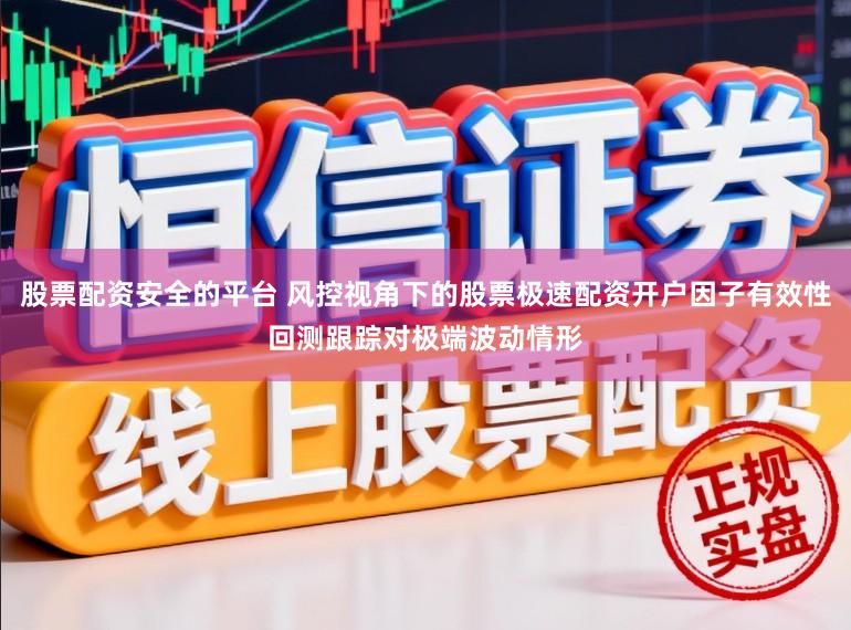 股票配资安全的平台 风控视角下的股票极速配资开户因子有效性回测跟踪对极端波动情形