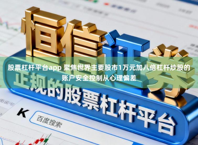 股票杠杆平台app 聚焦世界主要股市1万元加八倍杠杆炒股的账户安全控制从心理偏差