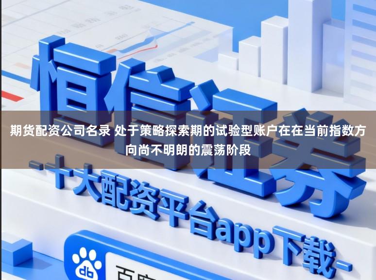 期货配资公司名录 处于策略探索期的试验型账户在在当前指数方向尚不明朗的震荡阶段
