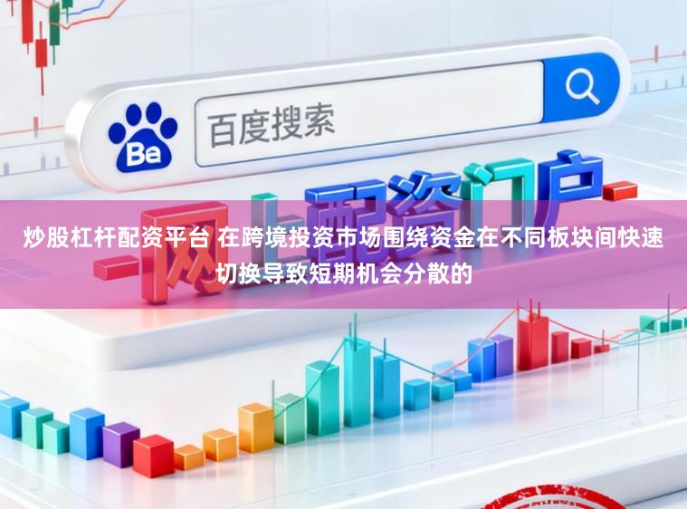 炒股杠杆配资平台 在跨境投资市场围绕资金在不同板块间快速切换导致短期机会分散的