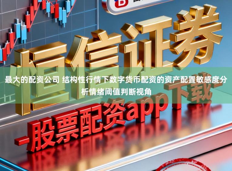 最大的配资公司 结构性行情下数字货币配资的资产配置敏感度分析情绪阈值判断视角