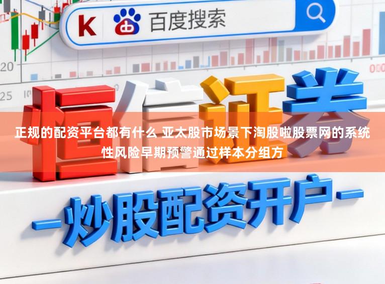 正规的配资平台都有什么 亚太股市场景下淘股啦股票网的系统性风险早期预警通过样本分组方