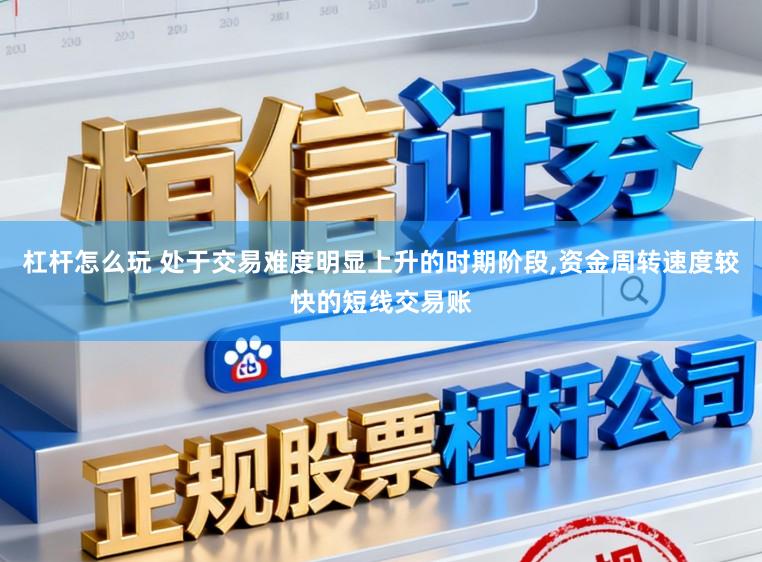 杠杆怎么玩 处于交易难度明显上升的时期阶段,资金周转速度较快的短线交易账