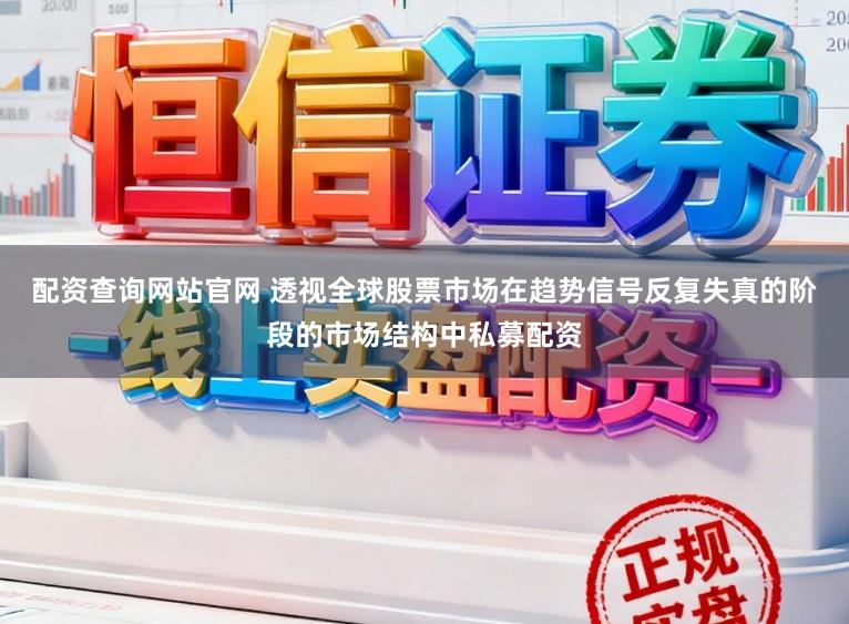 配资查询网站官网 透视全球股票市场在趋势信号反复失真的阶段的市场结构中私募配资