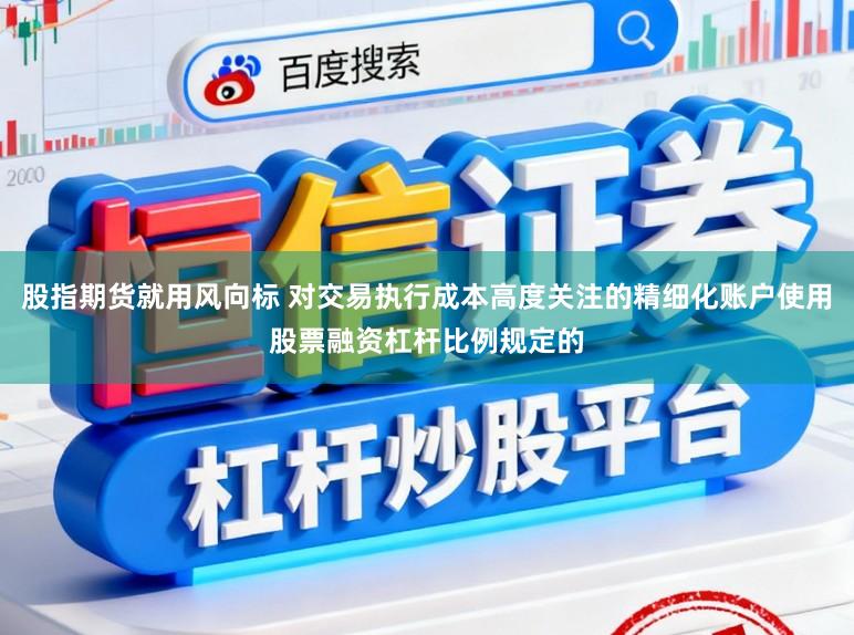 股指期货就用风向标 对交易执行成本高度关注的精细化账户使用股票融资杠杆比例规定的