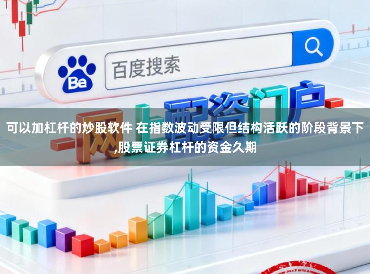 可以加杠杆的炒股软件 在指数波动受限但结构活跃的阶段背景下,股票证券杠杆的资金久期