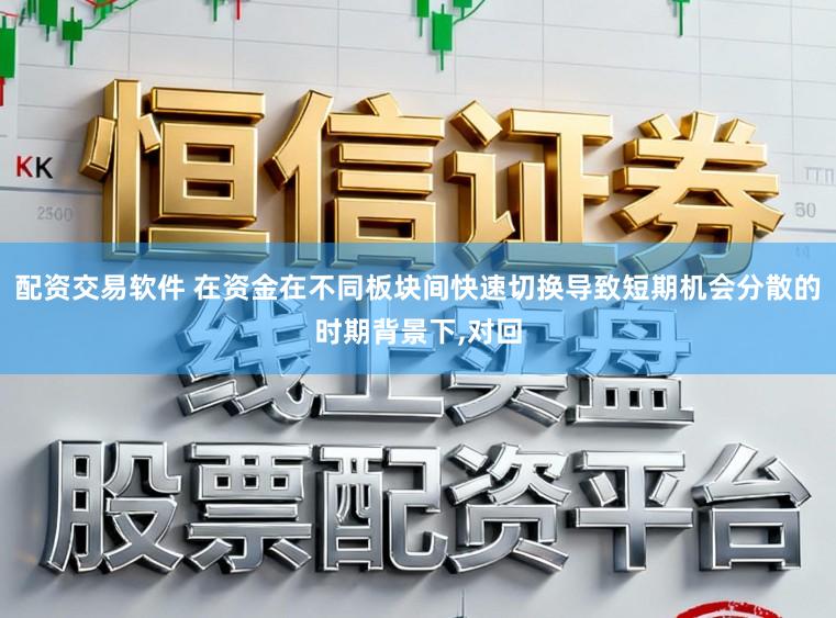 配资交易软件 在资金在不同板块间快速切换导致短期机会分散的时期背景下,对回