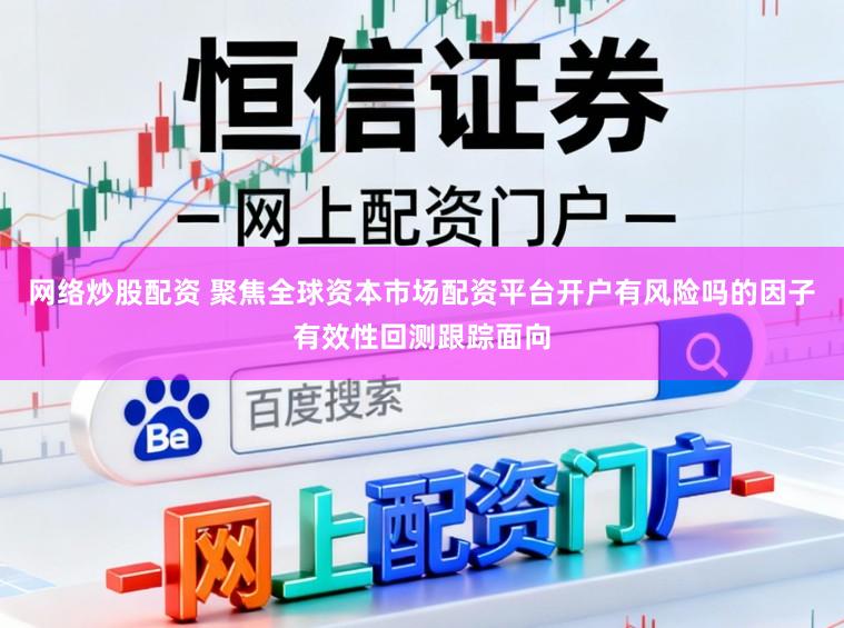 网络炒股配资 聚焦全球资本市场配资平台开户有风险吗的因子有效性回测跟踪面向