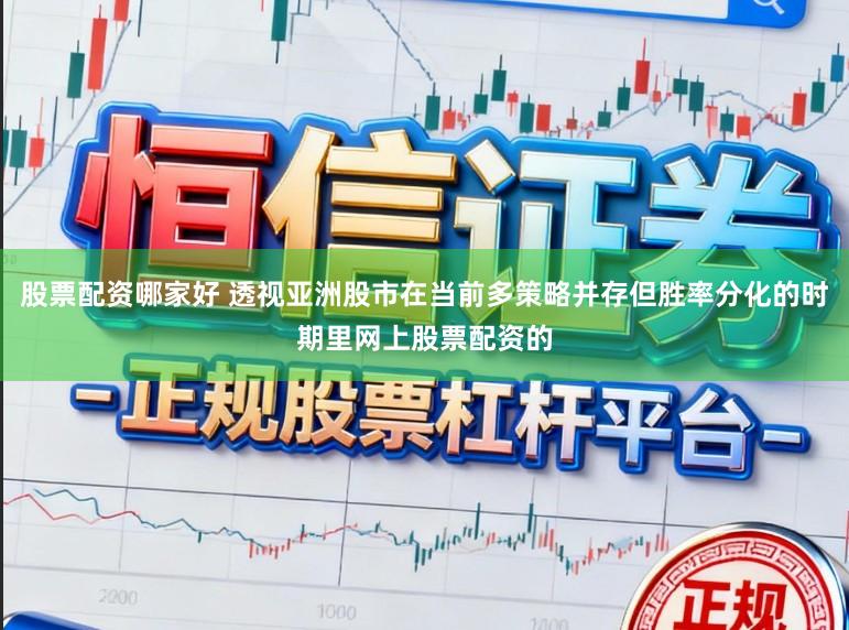 股票配资哪家好 透视亚洲股市在当前多策略并存但胜率分化的时期里网上股票配资的