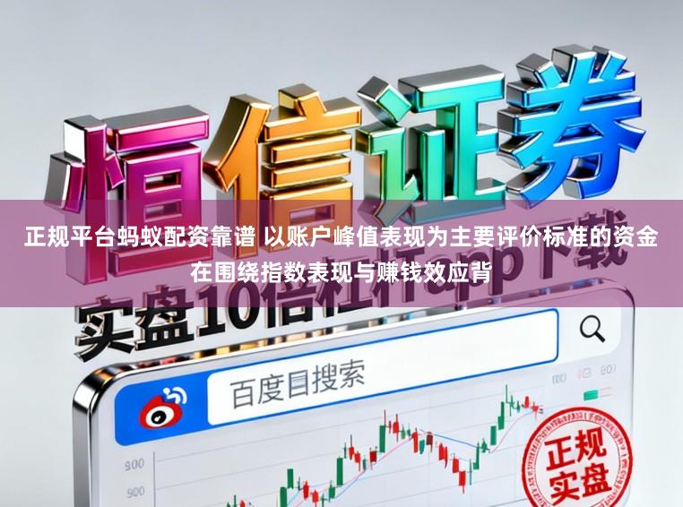 正规平台蚂蚁配资靠谱 以账户峰值表现为主要评价标准的资金在围绕指数表现与赚钱效应背