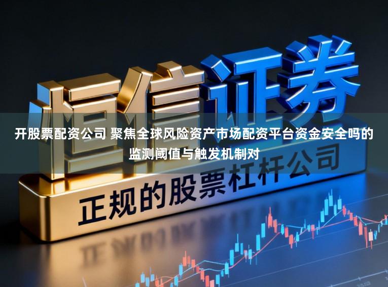 开股票配资公司 聚焦全球风险资产市场配资平台资金安全吗的监测阈值与触发机制对