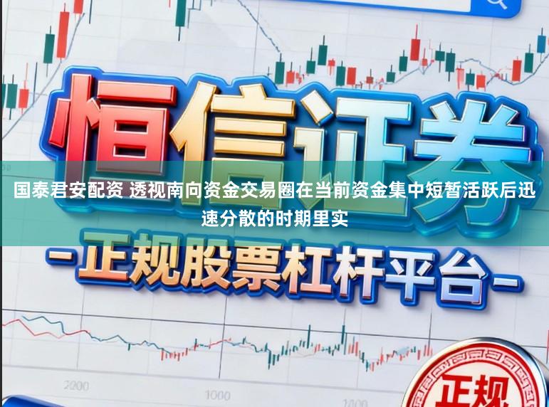 国泰君安配资 透视南向资金交易圈在当前资金集中短暂活跃后迅速分散的时期里实
