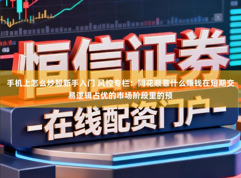 手机上怎么炒股新手入门 风控专栏：同花顺靠什么赚钱在短期交易逻辑占优的市场阶段里的预