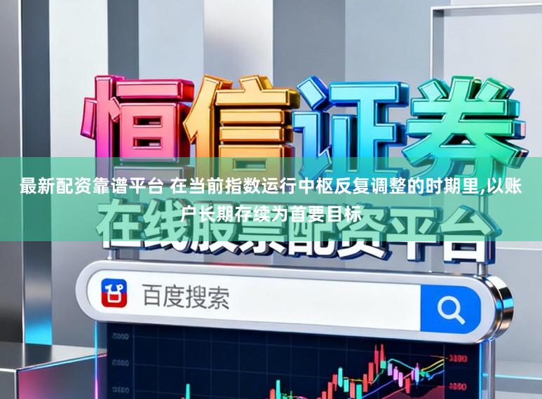 最新配资靠谱平台 在当前指数运行中枢反复调整的时期里,以账户长期存续为首要目标