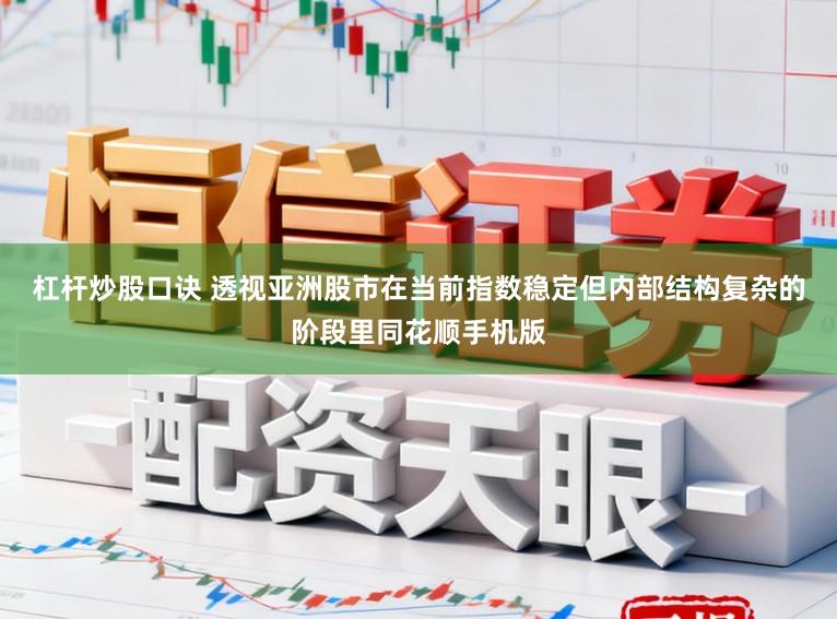杠杆炒股口诀 透视亚洲股市在当前指数稳定但内部结构复杂的阶段里同花顺手机版