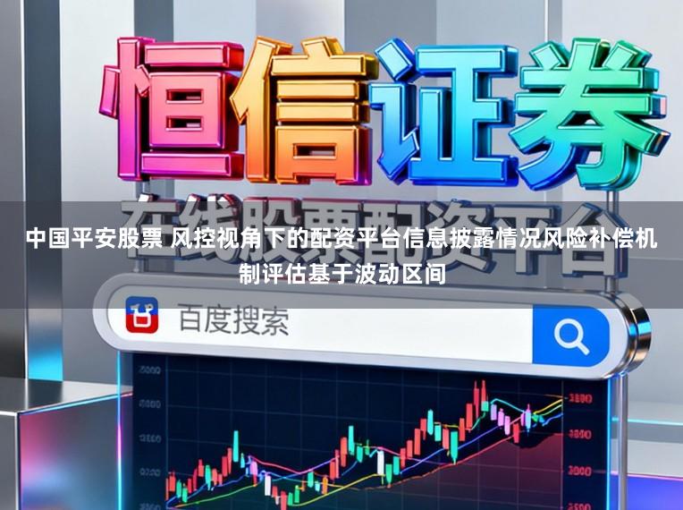 中国平安股票 风控视角下的配资平台信息披露情况风险补偿机制评估基于波动区间