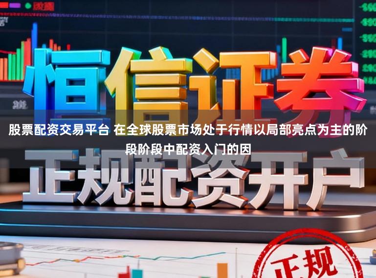 股票配资交易平台 在全球股票市场处于行情以局部亮点为主的阶段阶段中配资入门的因