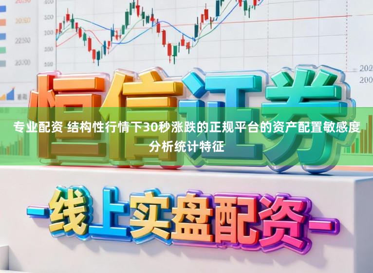 专业配资 结构性行情下30秒涨跌的正规平台的资产配置敏感度分析统计特征